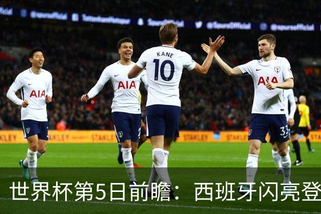 世界杯第5日前瞻：西班牙闪亮登场 伊沙亮相力争开门红